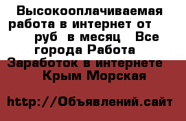 Высокооплачиваемая работа в интернет от 150000 руб. в месяц - Все города Работа » Заработок в интернете   . Крым,Морская